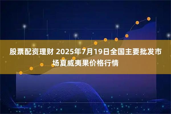 股票配资理财 2025年7月19日全国主要批发市场夏威夷果价格行情