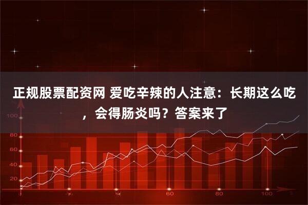 正规股票配资网 爱吃辛辣的人注意：长期这么吃，会得肠炎吗？答案来了