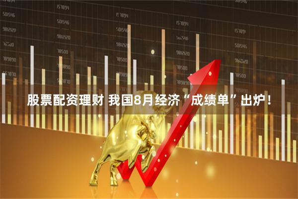 股票配资理财 我国8月经济“成绩单”出炉！
