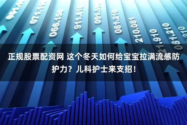 正规股票配资网 这个冬天如何给宝宝拉满流感防护力？儿科护士来支招！
