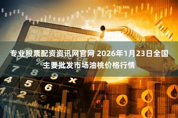 专业股票配资资讯网官网 2026年1月23日全国主要批发市场油桃价格行情