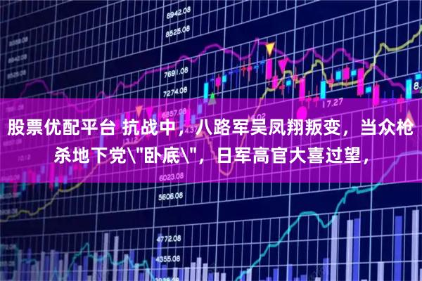 股票优配平台 抗战中，八路军吴凤翔叛变，当众枪杀地下党＂卧底＂，日军高官大喜过望，